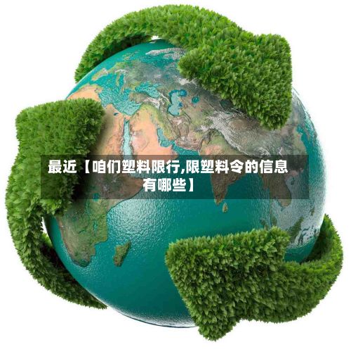 最近【咱们塑料限行,限塑料令的信息有哪些】-第3张图片