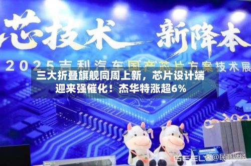 三大折叠旗舰同周上新，芯片设计端迎来强催化！杰华特涨超6%