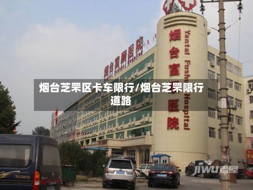 烟台芝罘区卡车限行/烟台芝罘限行道路-第2张图片