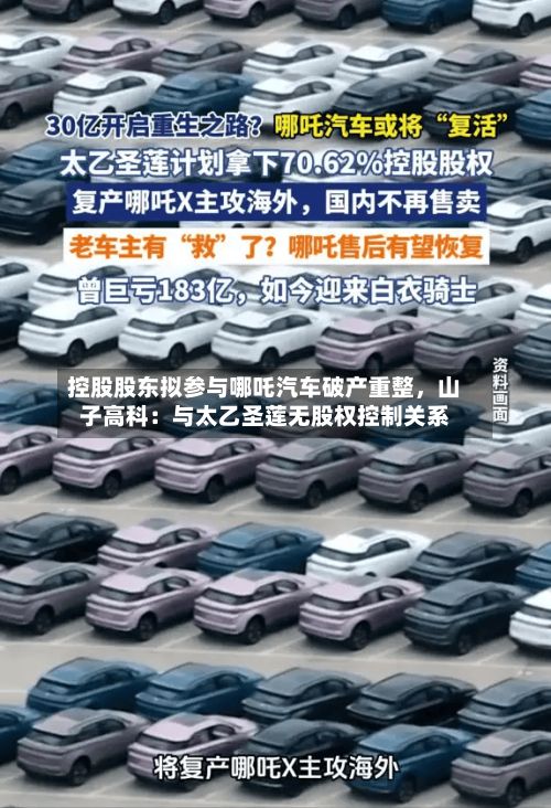 控股股东拟参与哪吒汽车破产重整，山子高科：与太乙圣莲无股权控制关系
