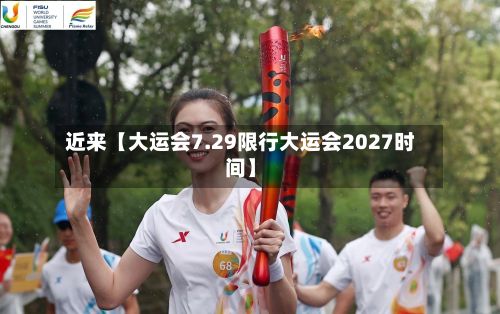 近来【大运会7.29限行大运会2027时间】