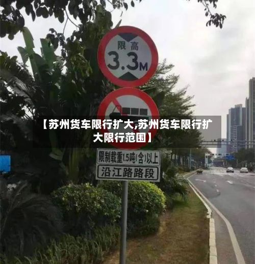 【苏州货车限行扩大,苏州货车限行扩大限行范围】-第3张图片