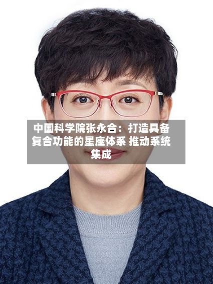 中国科学院张永合:打造具备复合功能的星座体系 推动系统集成-第2张图片