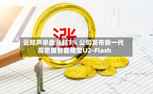 云知声早盘涨超7% 公司发布新一代高密度智能模型U2-Flash-第2张图片