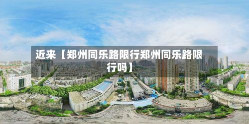 近来【郑州同乐路限行郑州同乐路限行吗】