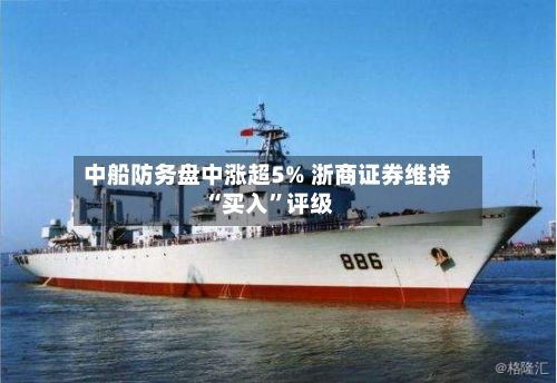 中船防务盘中涨超5% 浙商证券维持“买入”评级-第2张图片