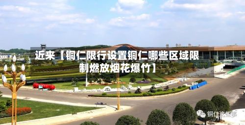 近来【铜仁限行设置铜仁哪些区域限制燃放烟花爆竹】-第2张图片
