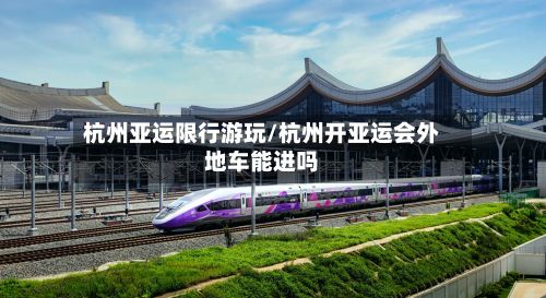 杭州亚运限行游玩/杭州开亚运会外地车能进吗