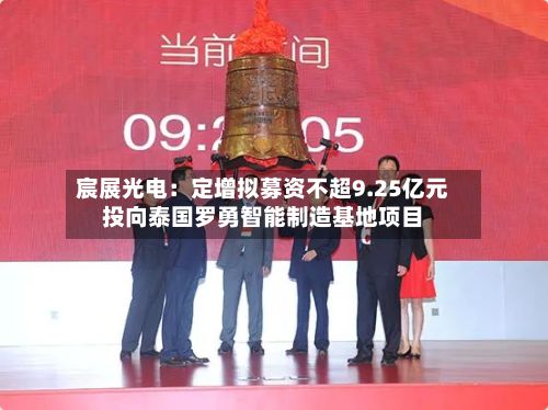 宸展光电：定增拟募资不超9.25亿元投向泰国罗勇智能制造基地项目