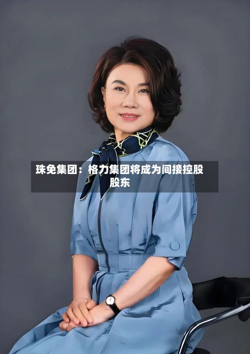 珠免集团：格力集团将成为间接控股股东-第1张图片