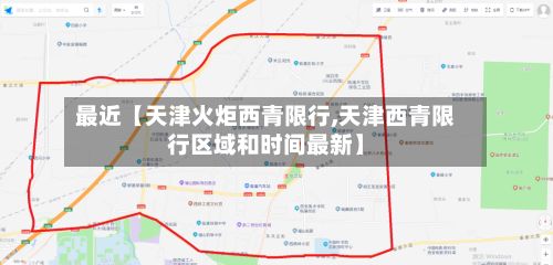 最近【天津火炬西青限行,天津西青限行区域和时间最新】