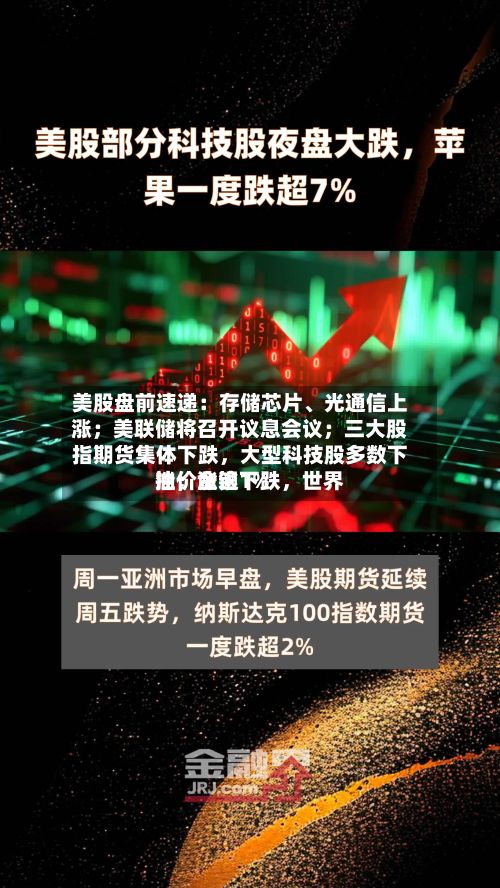美股盘前速递：存储芯片	、光通信上涨；美联储将召开议息会议；三大股指期货集体下跌	，大型科技股多数下挫；金银下跌，世界油价涨逾1%-第3张图片