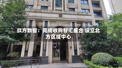 玖方数智：完成收购智汇盛合 设立北方区域中心