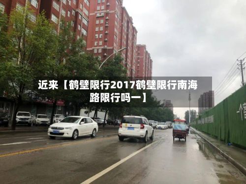 近来【鹤壁限行2017鹤壁限行南海路限行吗一】-第2张图片