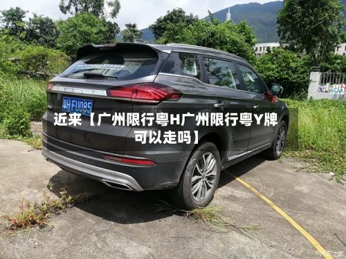 近来【广州限行粤H广州限行粤Y牌可以走吗】