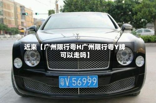 近来【广州限行粤H广州限行粤Y牌可以走吗】-第2张图片