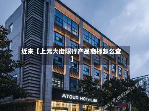 近来【上元大街限行产品商标怎么查】