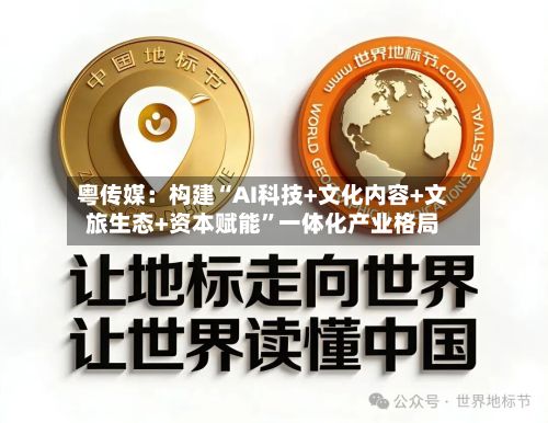 粤传媒：构建“AI科技+文化内容+文旅生态+资本赋能	”一体化产业格局-第3张图片