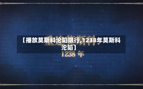 【播放莫斯科沦陷限行,1238年莫斯科沦陷】-第3张图片