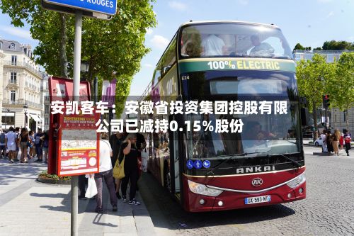 安凯客车:安徽省投资集团控股有限公司已减持0.15%股份-第2张图片