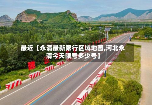 最近【永清最新限行区域地图,河北永清今天限号多少号】