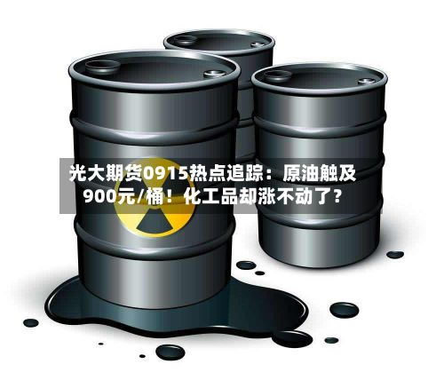 光大期货0915热点追踪：原油触及900元/桶！化工品却涨不动了？