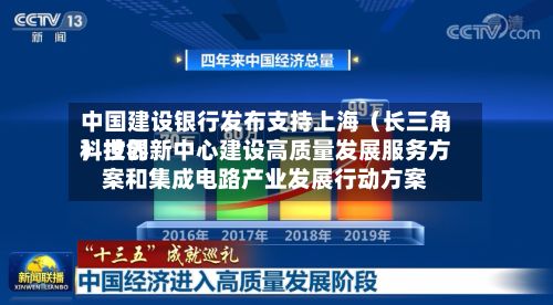 中国建设银行发布支持上海（长三角）世界科技创新中心建设高质量发展服务方案和集成电路产业发展行动方案