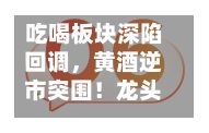 吃喝板块深陷回调，黄酒逆市突围！龙头股签约大商，机构发声看好