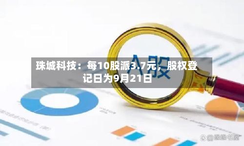 珠城科技：每10股派3.7元，股权登记日为9月21日-第3张图片