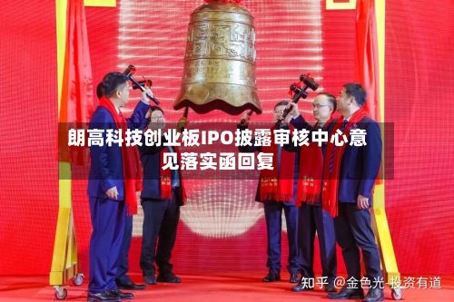 朗高科技创业板IPO披露审核中心意见落实函回复-第2张图片