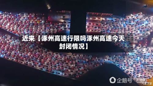 近来【涿州高速行限吗涿州高速今天封闭情况】