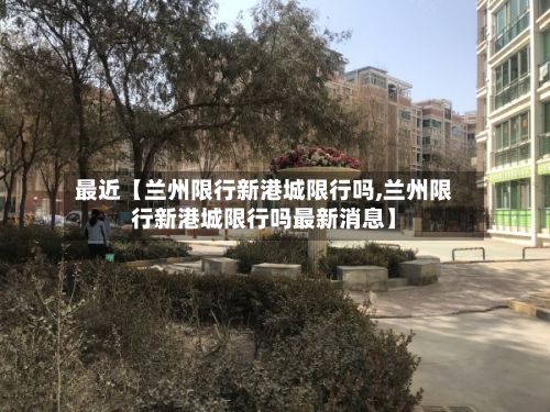 最近【兰州限行新港城限行吗,兰州限行新港城限行吗最新消息】-第3张图片