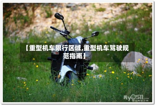 【重型机车限行区域,重型机车驾驶规范指南】