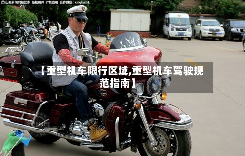 【重型机车限行区域,重型机车驾驶规范指南】-第2张图片