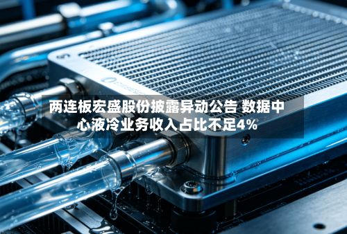 两连板宏盛股份披露异动公告 数据中心液冷业务收入占比不足4%