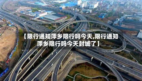 【限行通知萍乡限行吗今天,限行通知萍乡限行吗今天封城了】-第3张图片