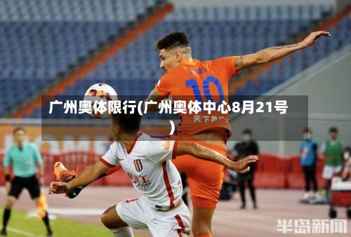 广州奥体限行(广州奥体中心8月21号)