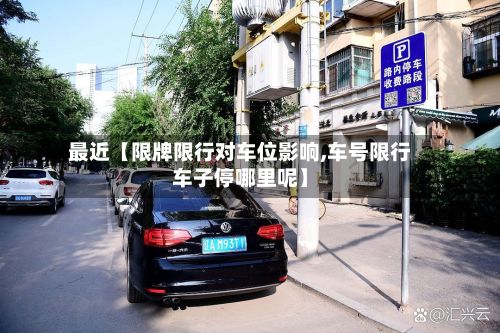 最近【限牌限行对车位影响,车号限行车子停哪里呢】-第3张图片