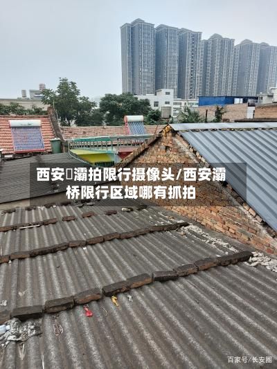 西安浐灞拍限行摄像头/西安灞桥限行区域哪有抓拍