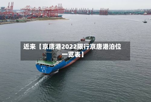 近来【京唐港2022限行京唐港泊位一览表】