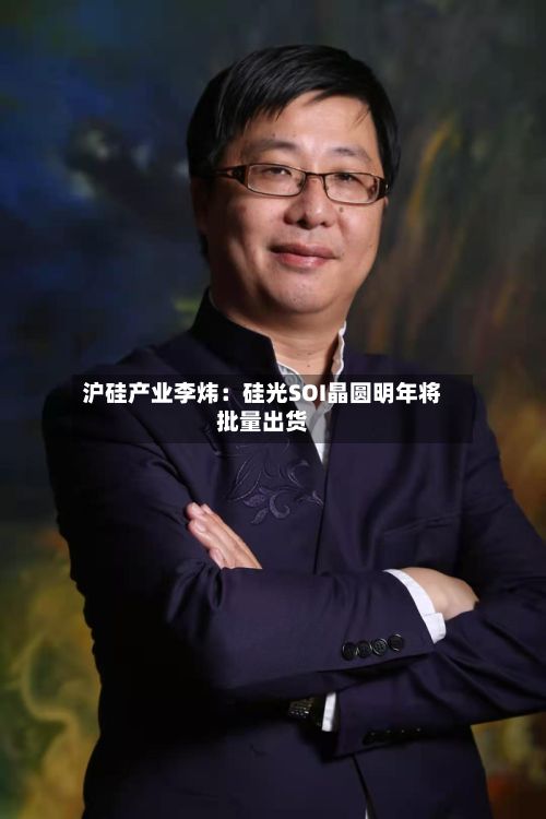 沪硅产业李炜：硅光SOI晶圆明年将批量出货