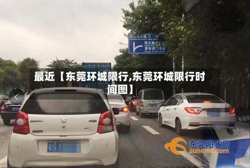 最近【东莞环城限行,东莞环城限行时间图】