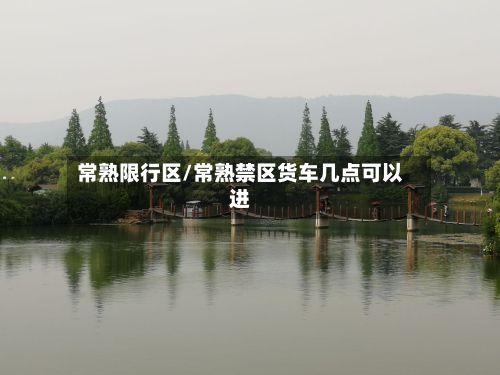 常熟限行区/常熟禁区货车几点可以进