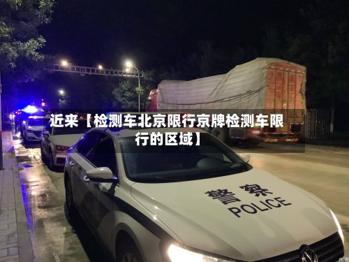 近来【检测车北京限行京牌检测车限行的区域】-第2张图片