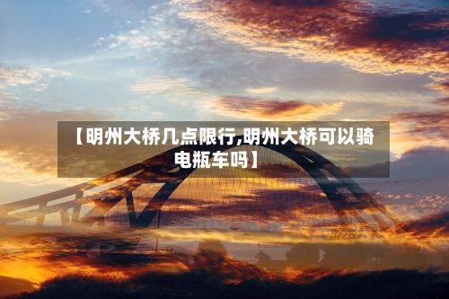 【明州大桥几点限行,明州大桥可以骑电瓶车吗】-第2张图片