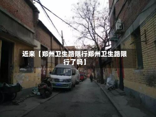 近来【郑州卫生路限行郑州卫生路限行了吗】