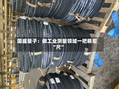 国盛量子：做工业测量领域一把精密“尺”-第3张图片