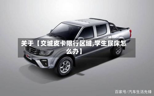 关于【交城皮卡限行区域,学生尿床怎么办】-第3张图片