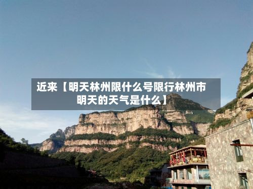 近来【明天林州限什么号限行林州市明天的天气是什么】