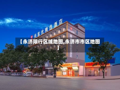 【永济限行区域地图,永济市市区地图】